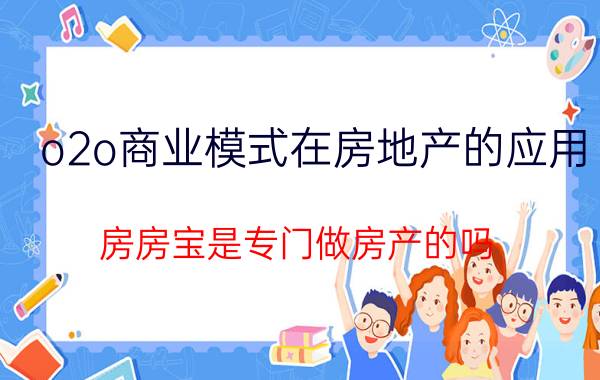 o2o商业模式在房地产的应用 房房宝是专门做房产的吗？